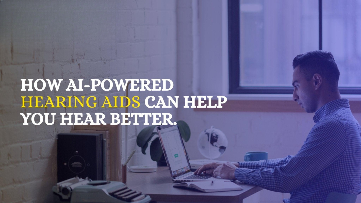 HOW AI-POWERED HEARING AIDS CAN HELP YOU HEAR BETTER. 